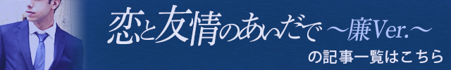 恋と友情のあいだで~廉 Ver.~